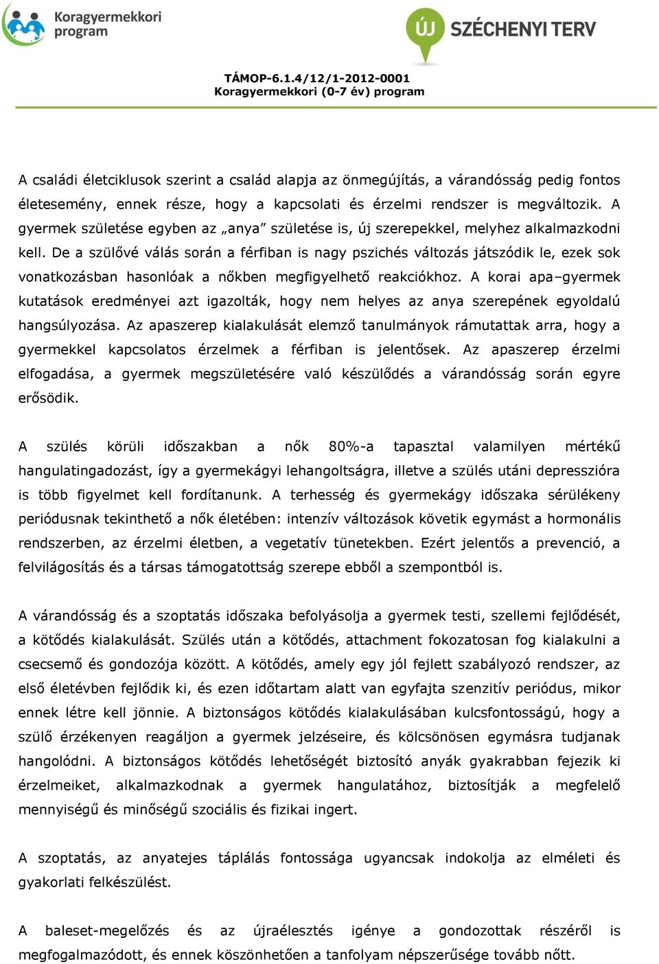 De a szülővé válás során a férfiban is nagy pszichés változás játszódik le, ezek sok vonatkozásban hasonlóak a nőkben megfigyelhető reakciókhoz.