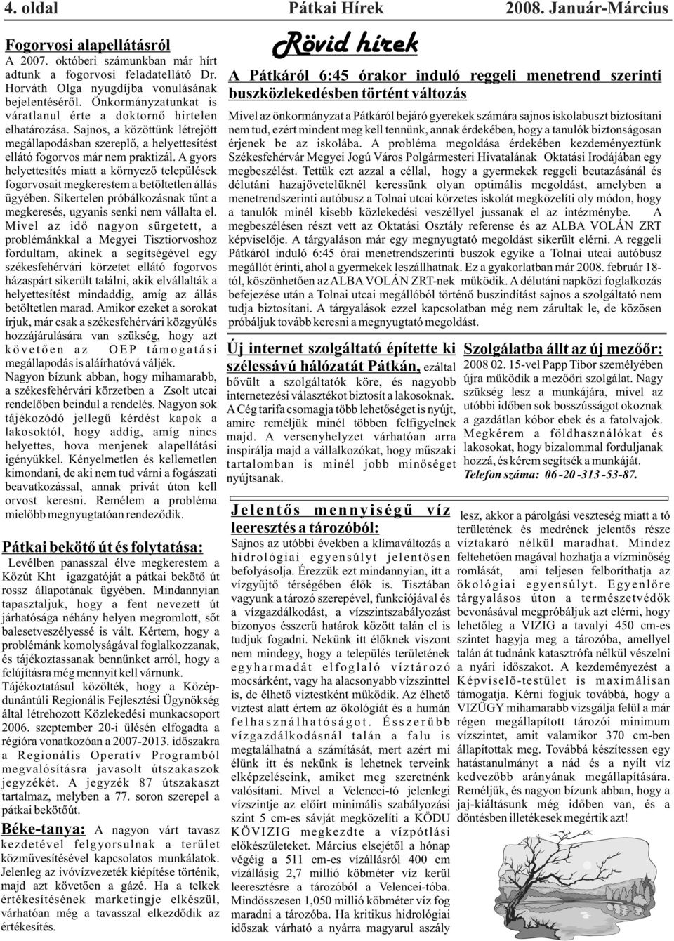 A gyors helyettesítés miatt a környezõ települések fogorvosait megkerestem a betöltetlen állás ügyében. Sikertelen próbálkozásnak tûnt a megkeresés, ugyanis senki nem vállalta el.