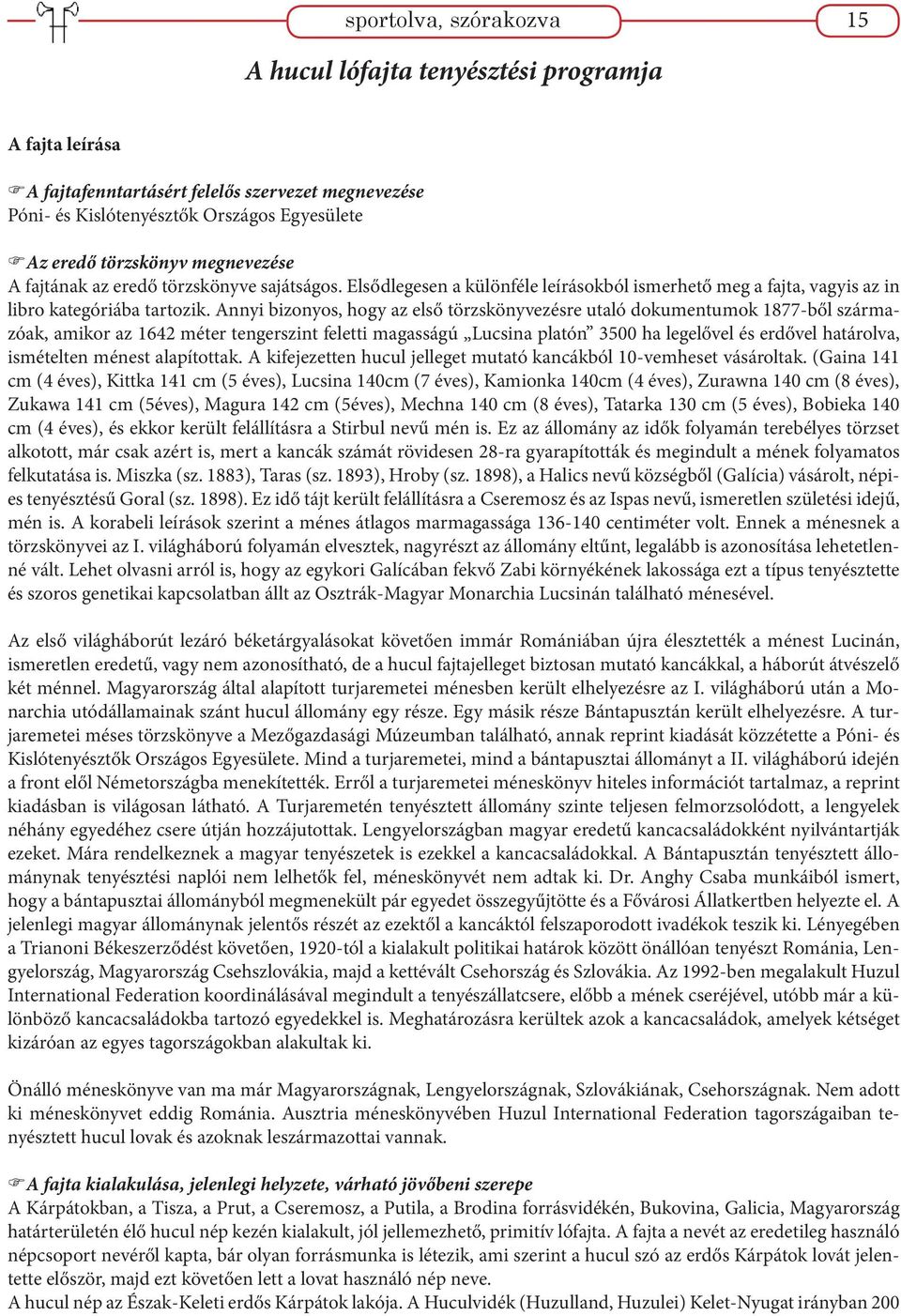 Annyi bizonyos, hogy az első törzskönyvezésre utaló dokumentumok 1877-ből származóak, amikor az 1642 méter tengerszint feletti magasságú Lucsina platón 3500 ha legelővel és erdővel határolva,