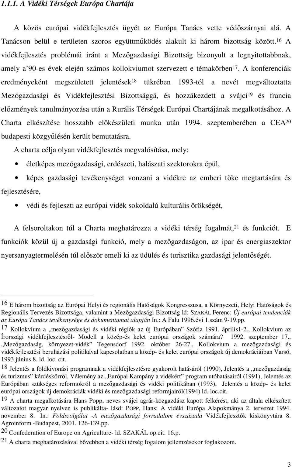 16 A vidékfejlesztés problémái iránt a Mezıgazdasági Bizottság bizonyult a legnyitottabbnak, amely a 90-es évek elején számos kollokviumot szervezett e témakörben 17.