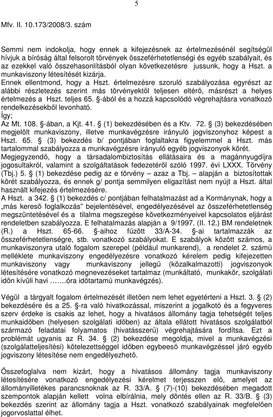 értelmezésre szoruló szabályozása egyrészt az alábbi részletezés szerint más törvényektıl teljesen eltérı, másrészt a helyes értelmezés a Hszt. teljes 65.