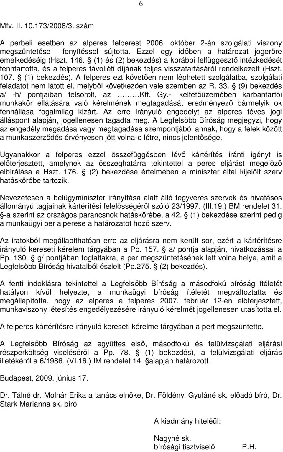 A felperes ezt követıen nem léphetett szolgálatba, szolgálati feladatot nem látott el, melybıl következıen vele szemben az R. 33. (9) bekezdés a/ -h/ pontjaiban felsorolt, az Kft. Gy.