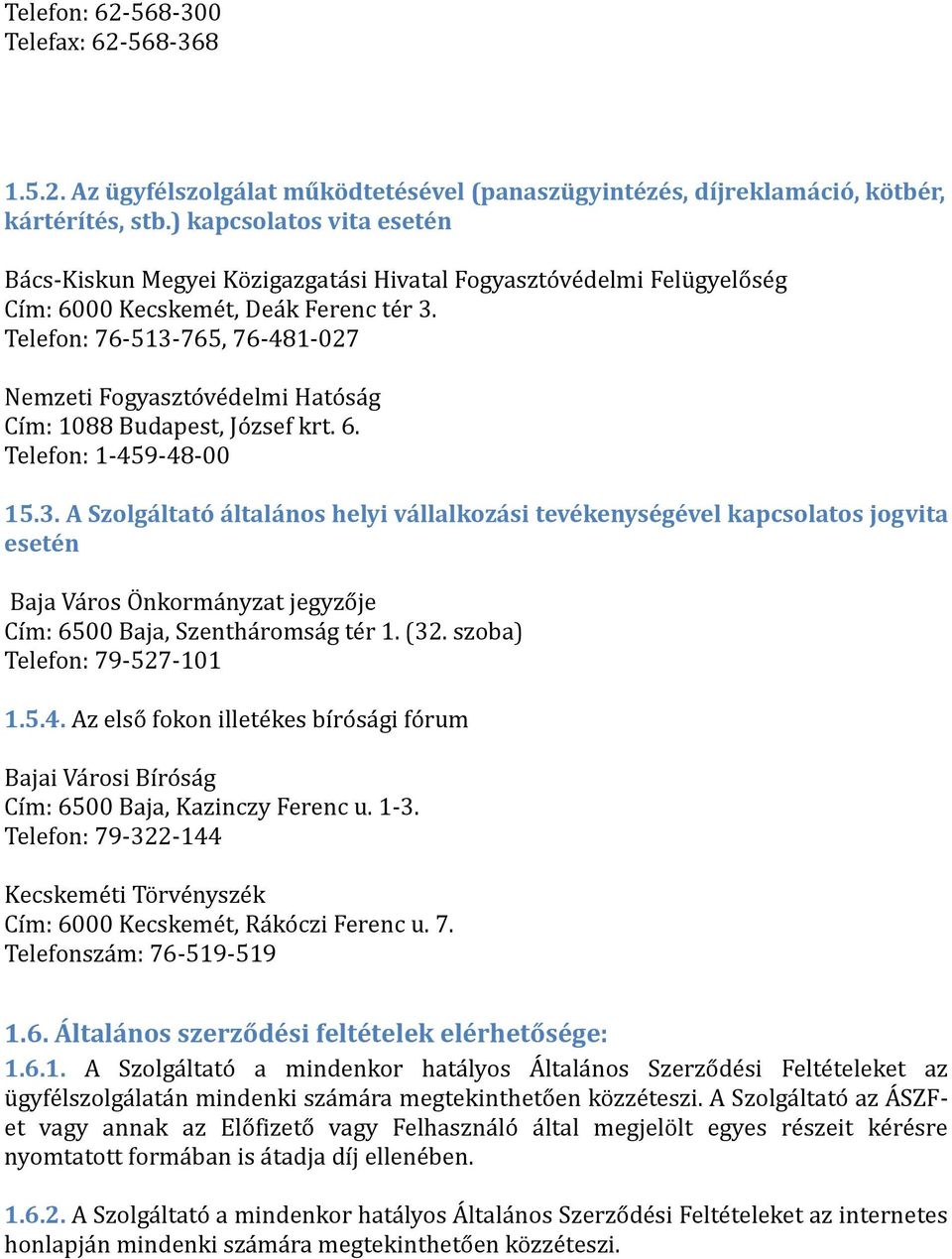 Telefon: 76-513-765, 76-481-027 Nemzeti Fogyászto ve delmi Háto sá g Cím: 1088 Budápest, Jo zsef krt. 6. Telefon: 1-459-48-00 15.3. A Szolgáltató általános helyi vállalkozási tevékenységével kapcsolatos jogvita esetén Bájá Vá ros O nkormá nyzát jegyzo je Cím: 6500 Bájá, Szenthá romsá g te r 1.