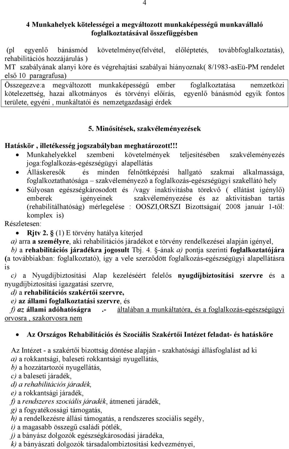 foglalkoztatása nemzetközi kötelezettség, hazai alkotmányos és törvényi előírás, egyenlő bánásmód egyik fontos területe, egyéni, munkáltatói és nemzetgazdasági érdek 5.