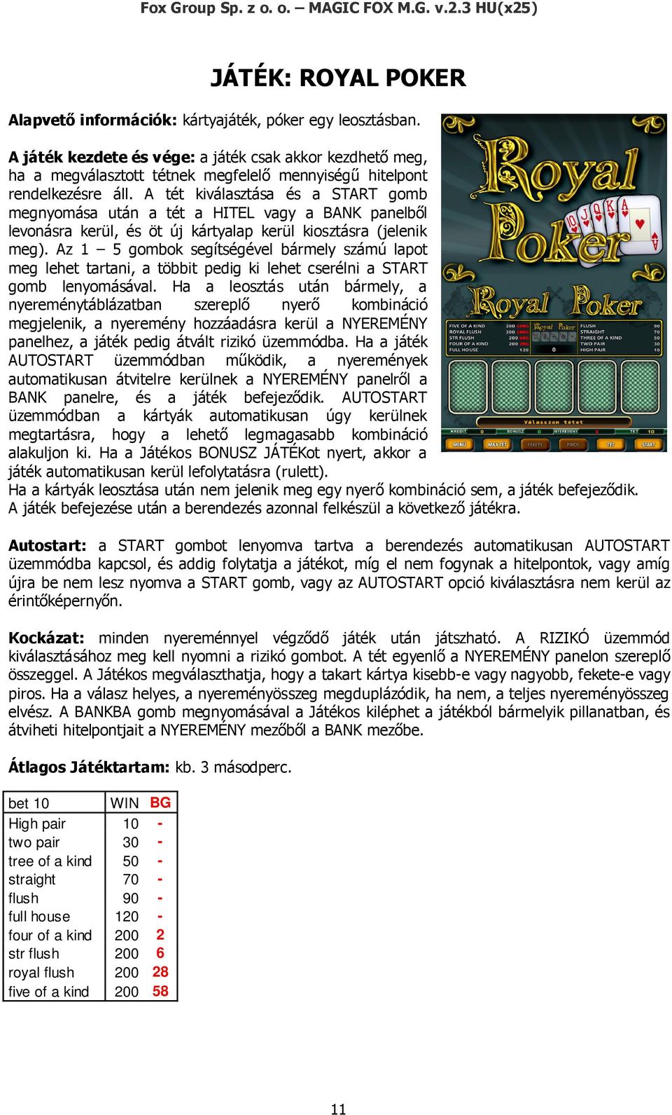 Ha a leosztás után bármely, a nyereménytáblázatban szereplő nyerő kombináció megjelenik, a nyeremény hozzáadásra kerül a NYEREMÉNY panelhez, a játék pedig átvált rizikó üzemmódba.