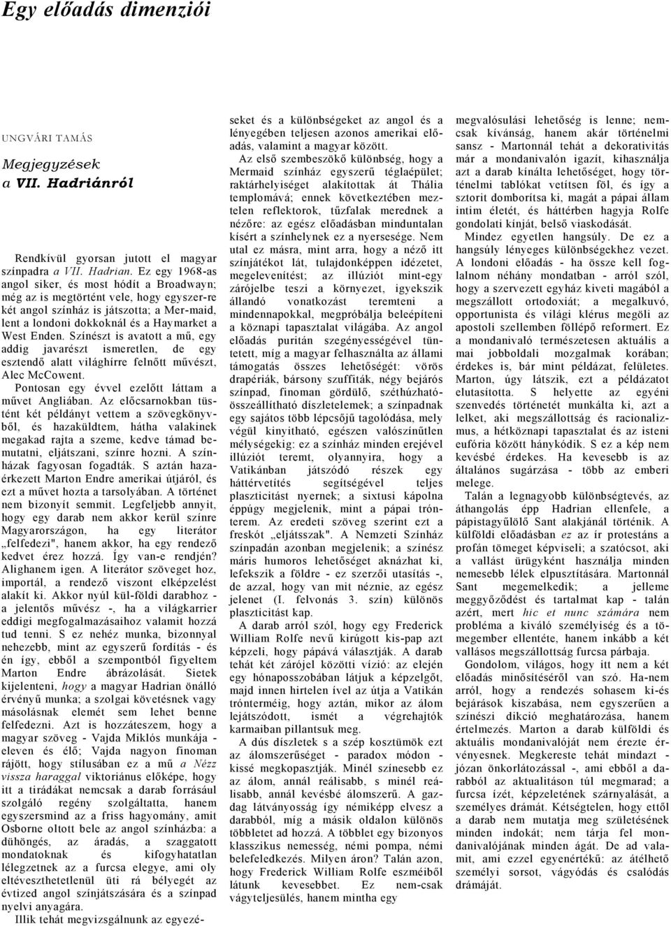 Színészt is vtott mű, egy ddig jvrészt ismeretlen, de egy esztendő ltt világhírre felnőtt művészt, Alec McCowent. Pontosn egy évvel ezelőtt láttm művet Angliábn.