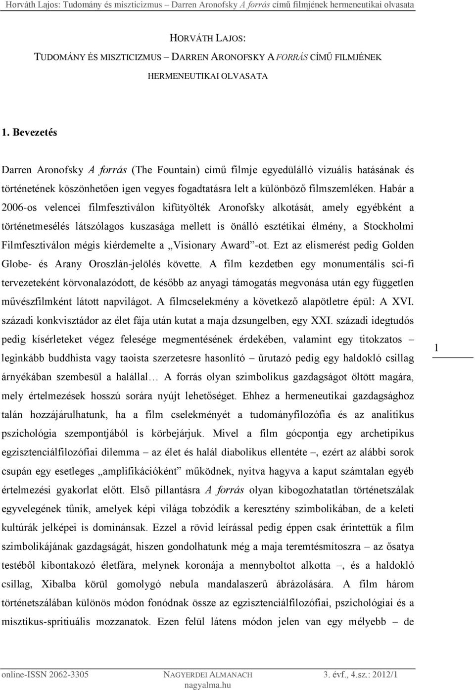 Habár a 2006-os velencei filmfesztiválon kifütyölték Aronofsky alkotását, amely egyébként a történetmesélés látszólagos kuszasága mellett is önálló esztétikai élmény, a Stockholmi Filmfesztiválon