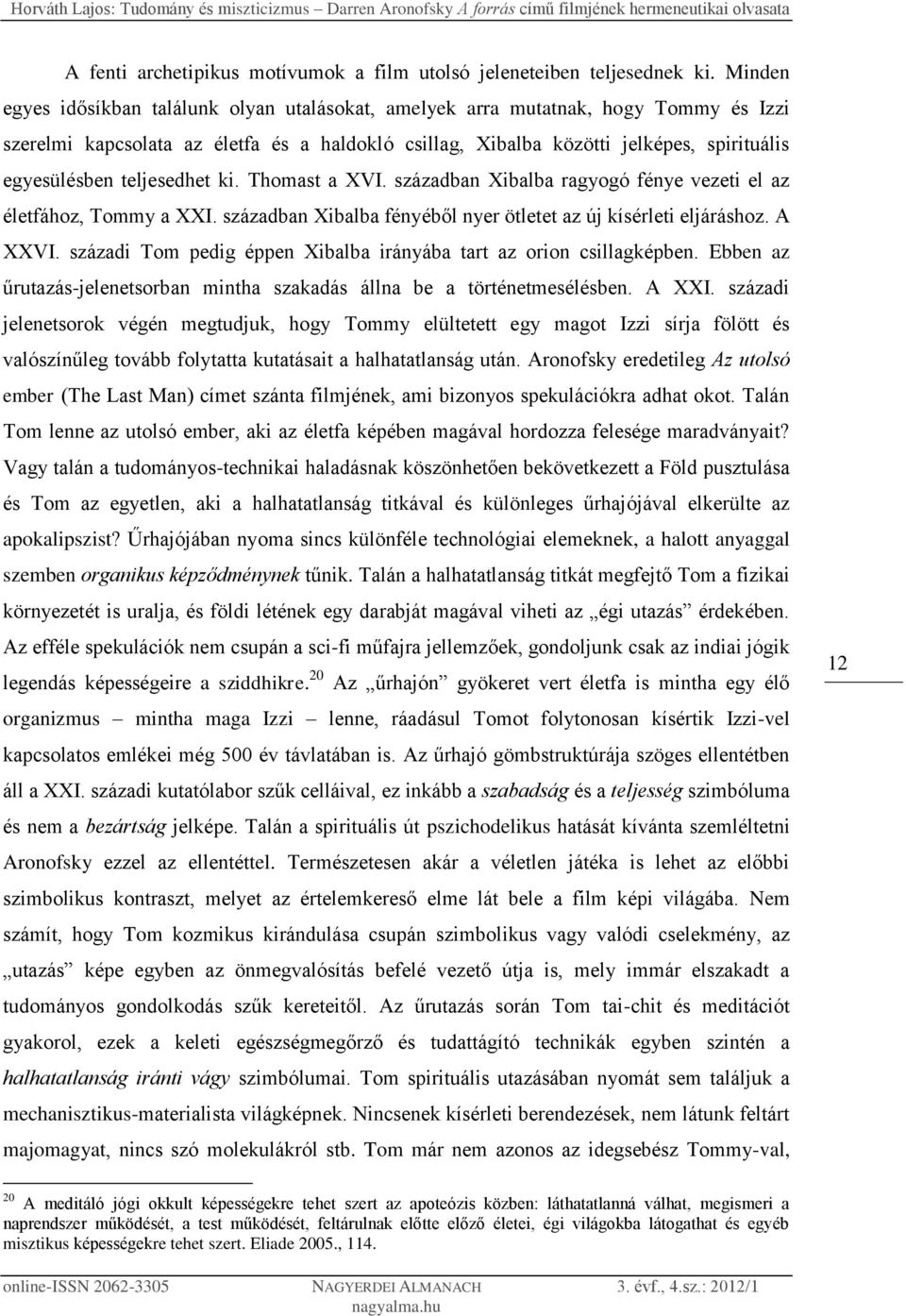 teljesedhet ki. Thomast a XVI. században Xibalba ragyogó fénye vezeti el az életfához, Tommy a XXI. században Xibalba fényéből nyer ötletet az új kísérleti eljáráshoz. A XXVI.