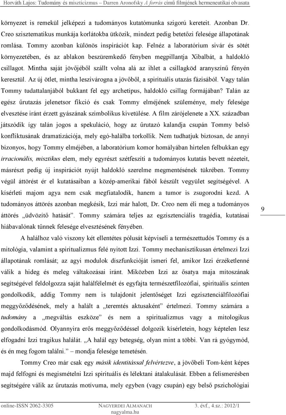 Mintha saját jövőjéből szállt volna alá az ihlet a csillagköd aranyszínű fényén keresztül. Az új ötlet, mintha leszivárogna a jövőből, a spirituális utazás fázisából.