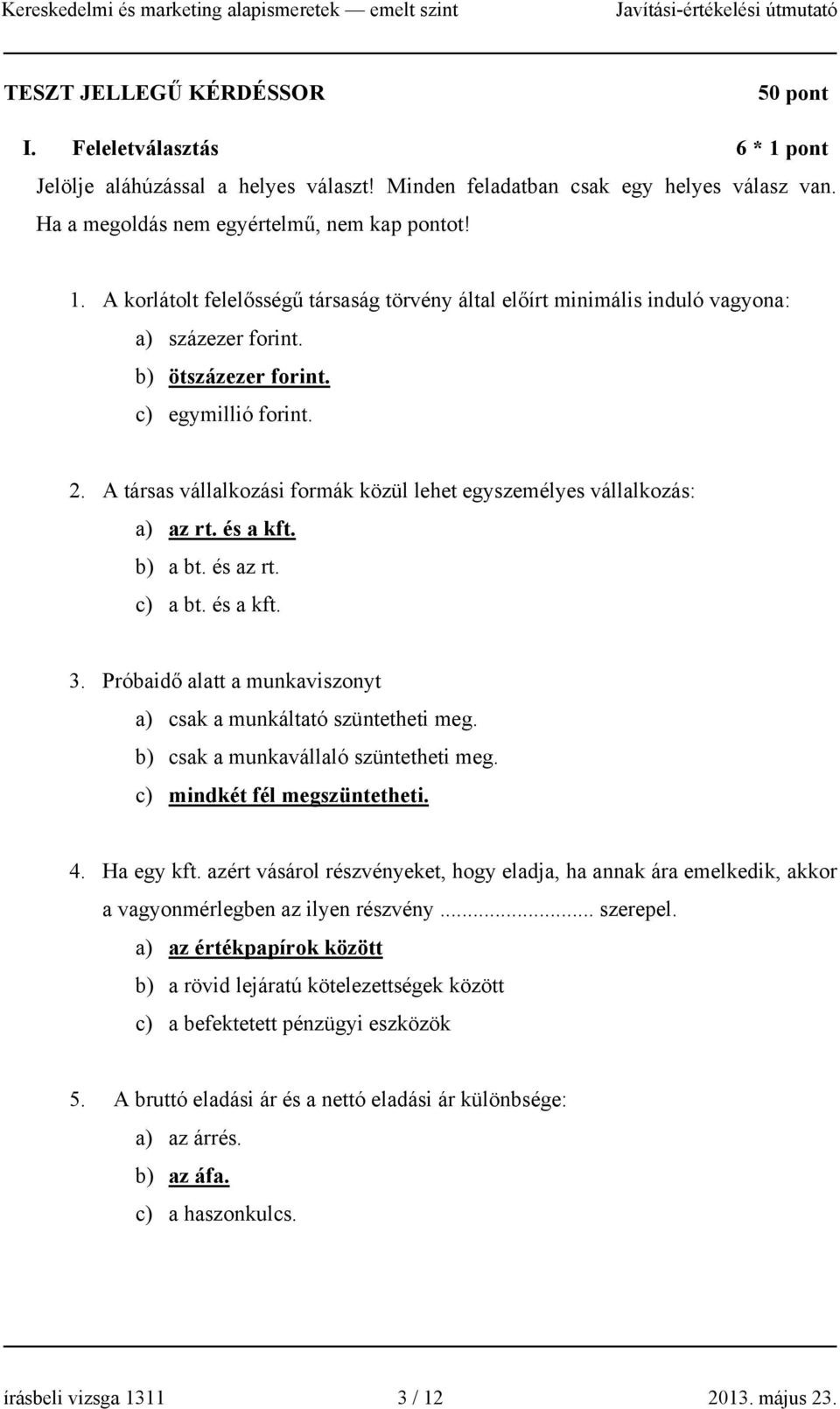 A társas vállalkozási formák közül lehet egyszemélyes vállalkozás: a) az rt. és a kft. b) a bt. és az rt. c) a bt. és a kft. 3. Próbaidő alatt a munkaviszonyt a) csak a munkáltató szüntetheti meg.