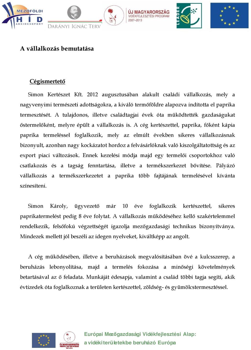 A tulajdonos, illetve családtagjai évek óta működtették gazdaságukat őstermelőként, melyre épült a vállalkozás is.