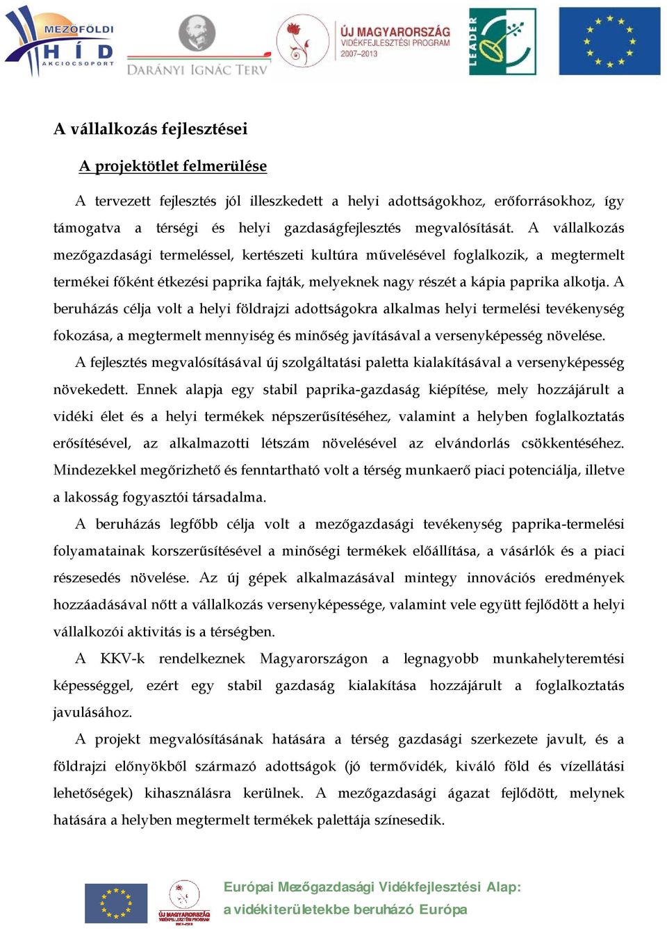 A beruházás célja volt a helyi földrajzi adottságokra alkalmas helyi termelési tevékenység fokozása, a megtermelt mennyiség és minőség javításával a versenyképesség növelése.