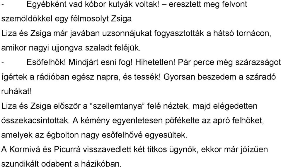 feléjük. - Esőfelhők! Mindjárt esni fog! Hihetetlen! Pár perce még szárazságot ígértek a rádióban egész napra, és tessék! Gyorsan beszedem a száradó ruhákat!