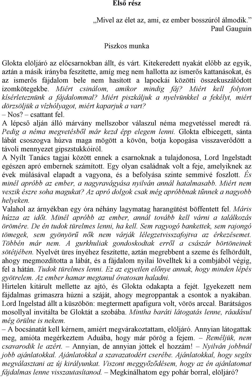 izomkötegekbe. Miért csinálom, amikor mindig fáj? Miért kell folyton kísérleteznünk a fájdalommal? Miért piszkáljuk a nyelvünkkel a fekélyt, miért dörzsöljük a vízhólyagot, miért kaparjuk a vart? Nos?