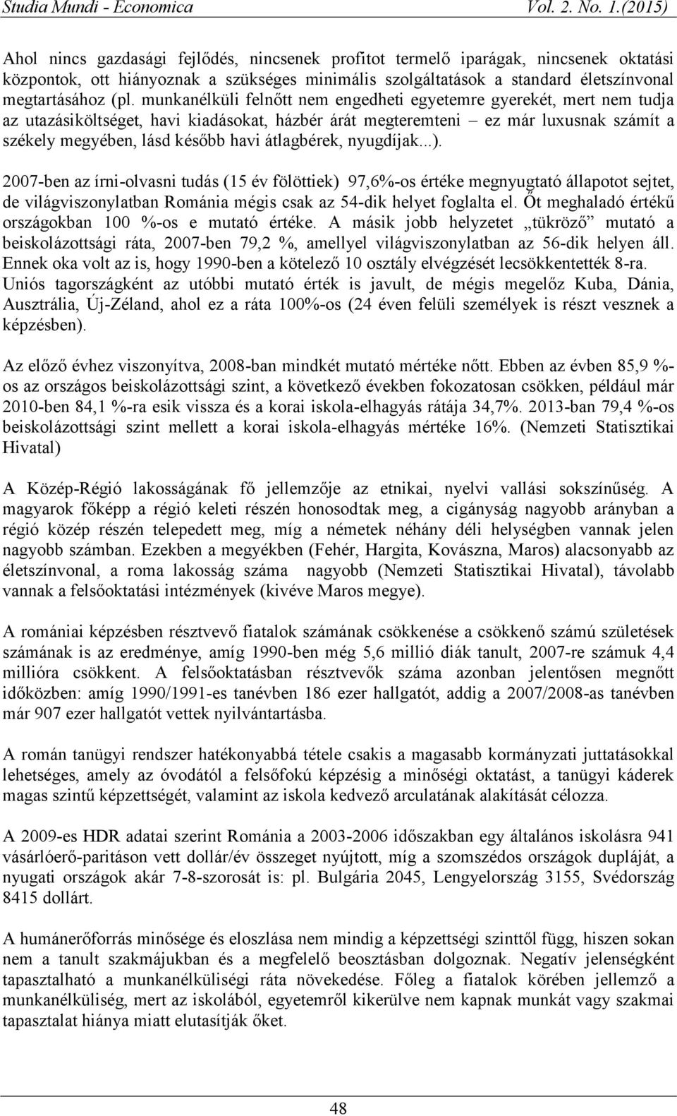 átlagbérek, nyugdíjak...). 2007-ben az írni-olvasni tudás (15 év fölöttiek) 97,6%-os értéke megnyugtató állapotot sejtet, de világviszonylatban Románia mégis csak az 54-dik helyet foglalta el.