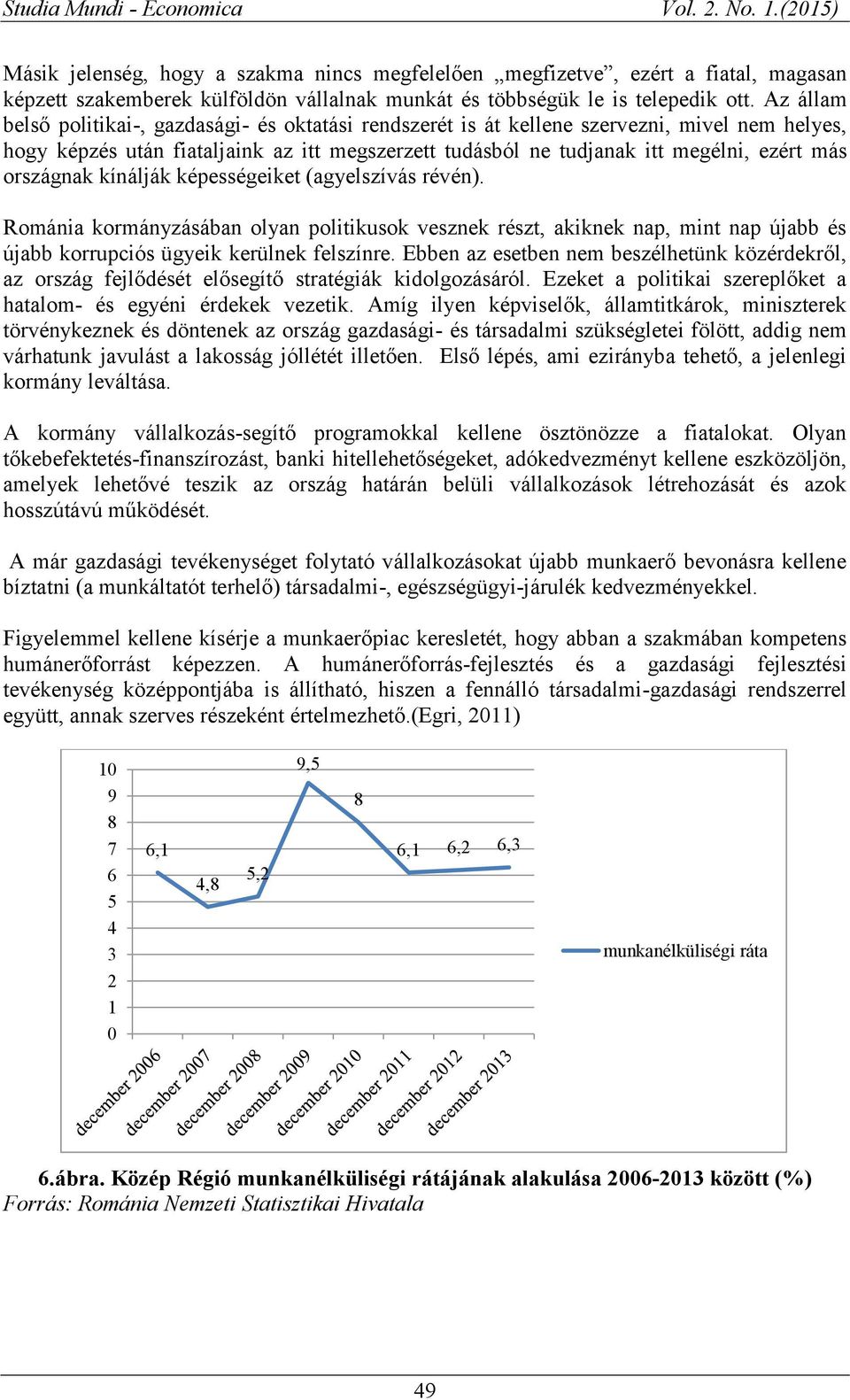 országnak kínálják képességeiket (agyelszívás révén). Románia kormányzásában olyan politikusok vesznek részt, akiknek nap, mint nap újabb és újabb korrupciós ügyeik kerülnek felszínre.