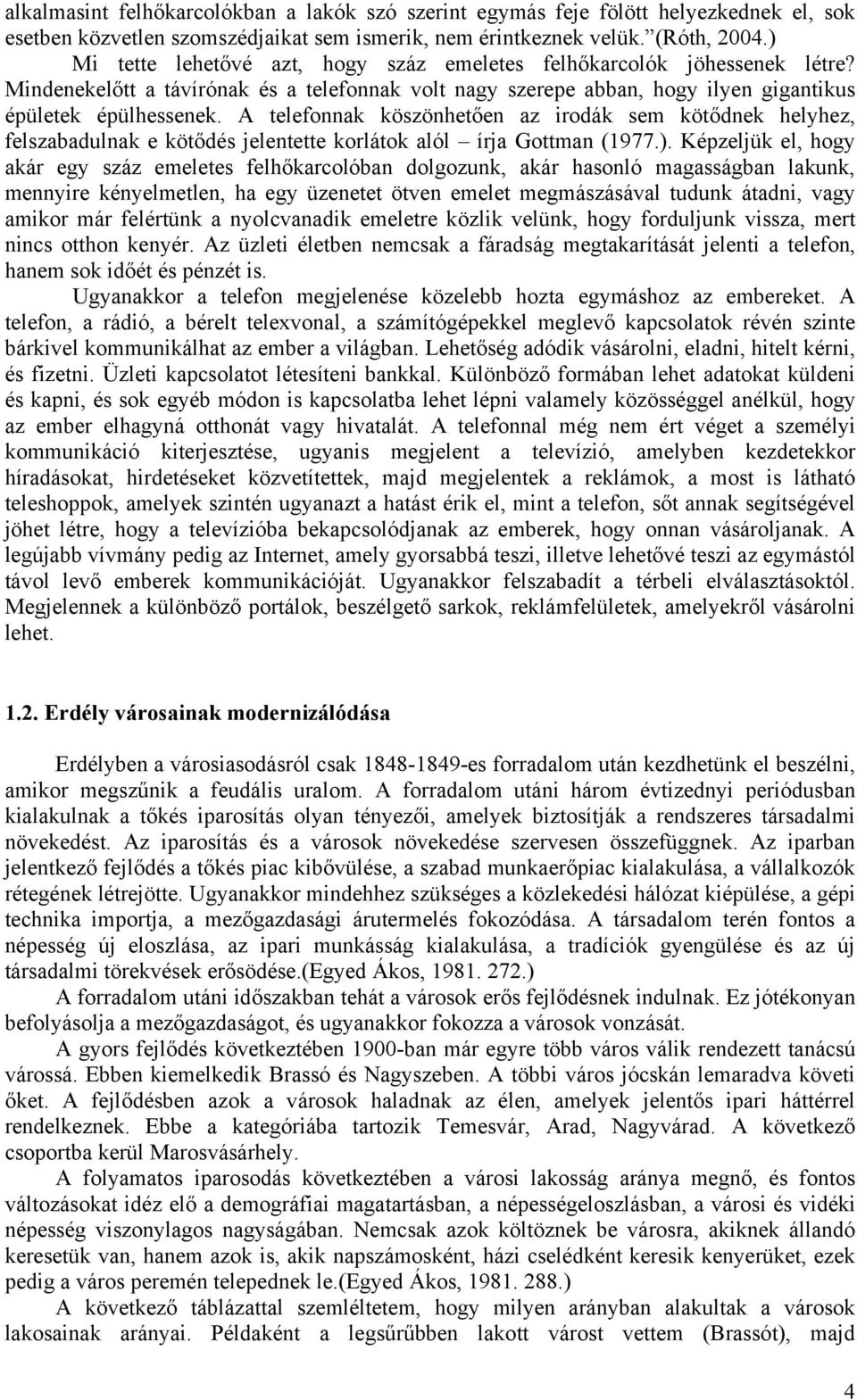 A telefonnak köszönhetően az irodák sem kötődnek helyhez, felszabadulnak e kötődés jelentette korlátok alól írja Gottman (1977.).