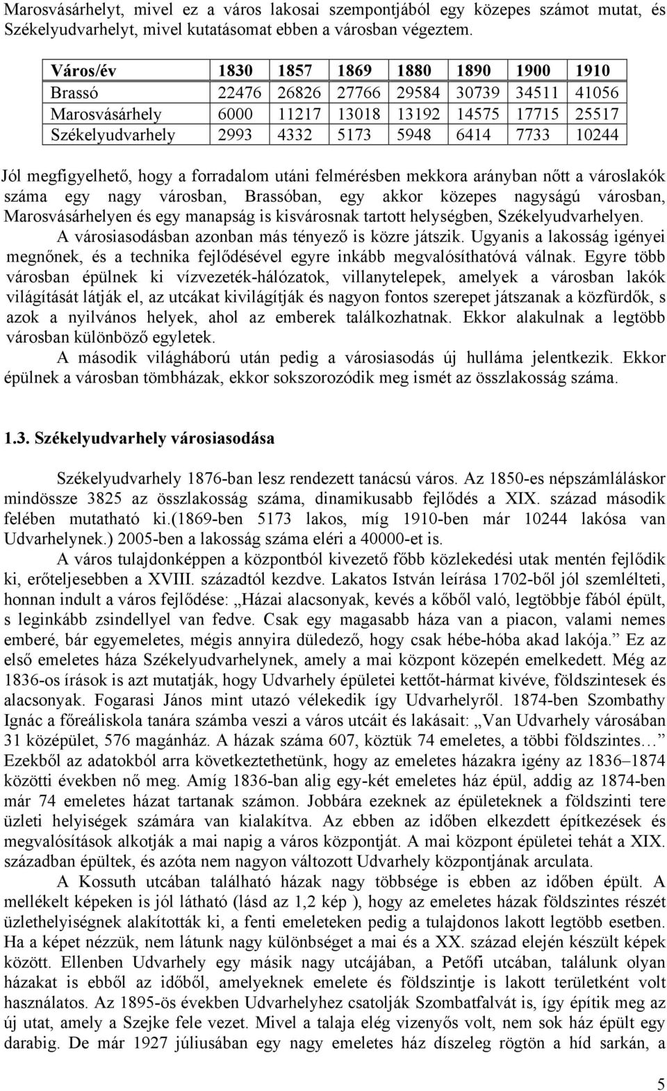 10244 Jól megfigyelhető, hogy a forradalom utáni felmérésben mekkora arányban nőtt a városlakók száma egy nagy városban, Brassóban, egy akkor közepes nagyságú városban, Marosvásárhelyen és egy