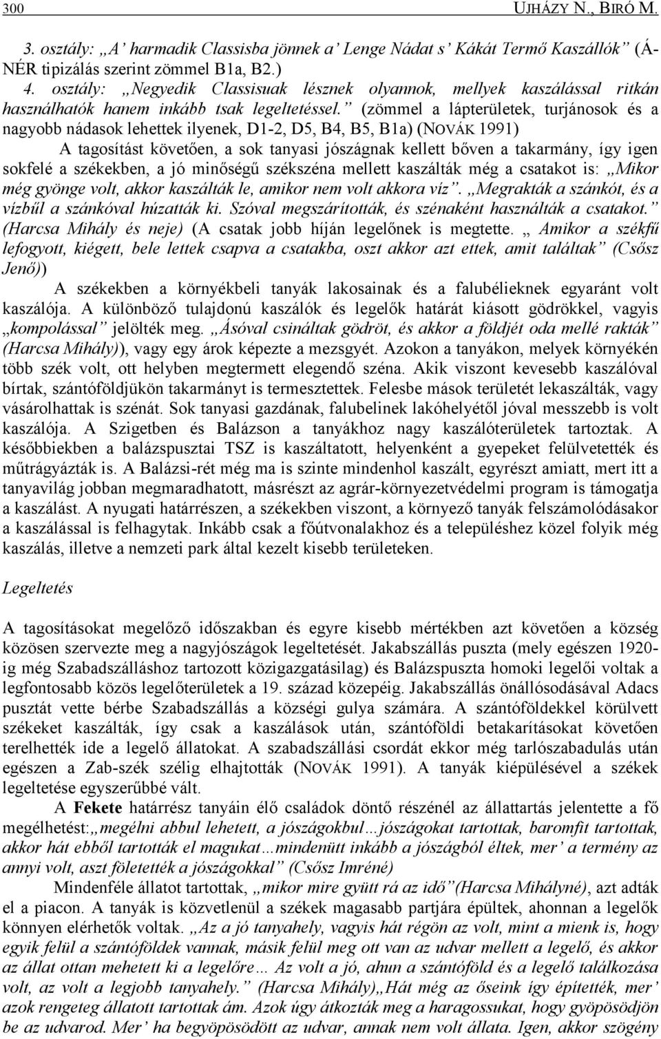 (zömmel a lápterületek, turjánosok és a nagyobb nádasok lehettek ilyenek, D1-2, D5, B4, B5, B1a) (NOVÁK 1991) A tagosítást követően, a sok tanyasi jószágnak kellett bőven a takarmány, így igen