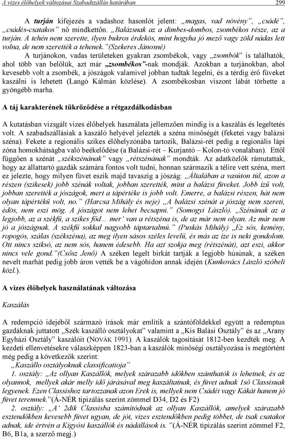 (Szekeres Jánosné) A turjánokon, vadas területeken gyakran zsombékok, vagy zsombók is találhatók, ahol több van belőlük, azt már zsombékos -nak mondják.