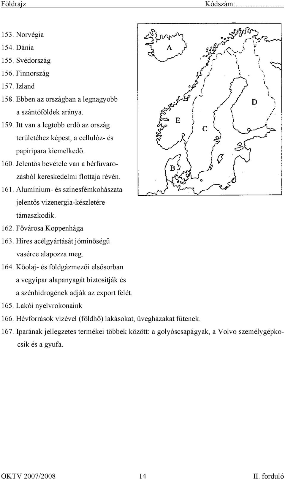 Alumínium- és színesfémkohászata jelentős vízenergia-készletére támaszkodik. 162. Fővárosa Koppenhága 163. Híres acélgyártását jóminőségű vasérce alapozza meg. 164.