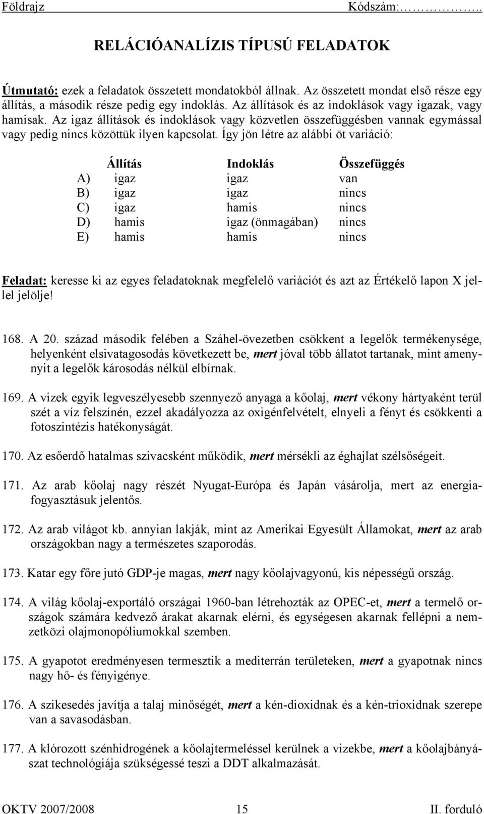 Így jön létre az alábbi öt variáció: Állítás Indoklás Összefüggés A) igaz igaz van B) igaz igaz nincs C) igaz hamis nincs D) hamis igaz (önmagában) nincs E) hamis hamis nincs Feladat: keresse ki az