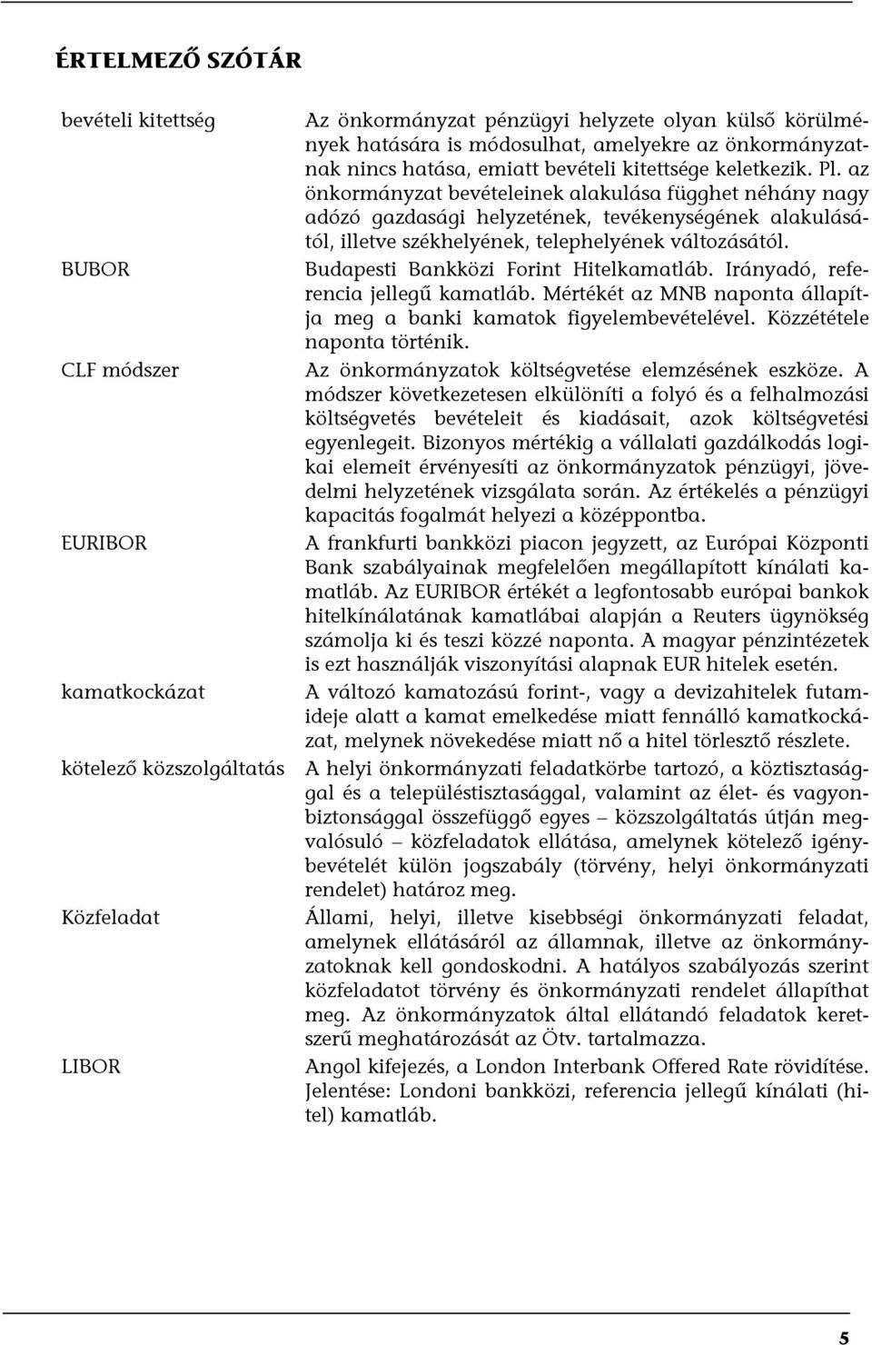 BUBOR Budapesti Bankközi Forint Hitelkamatláb. Irányadó, referencia jellegű kamatláb. Mértékét az MNB naponta állapítja meg a banki kamatok figyelembevételével. Közzététele naponta történik.