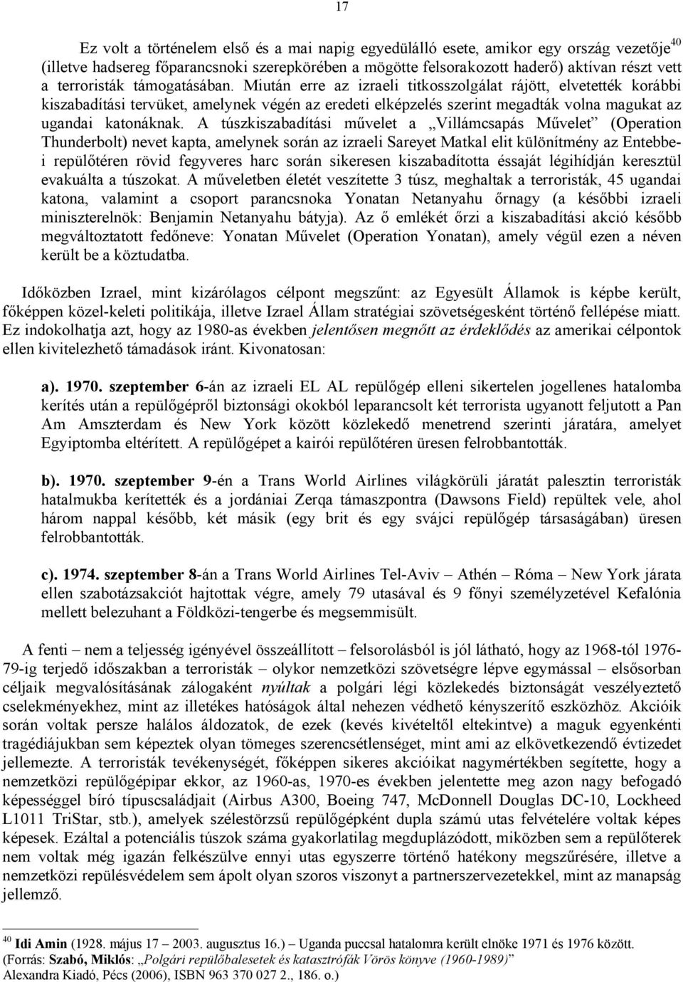 Miután erre az izraeli titkosszolgálat rájött, elvetették korábbi kiszabadítási tervüket, amelynek végén az eredeti elképzelés szerint megadták volna magukat az ugandai katonáknak.