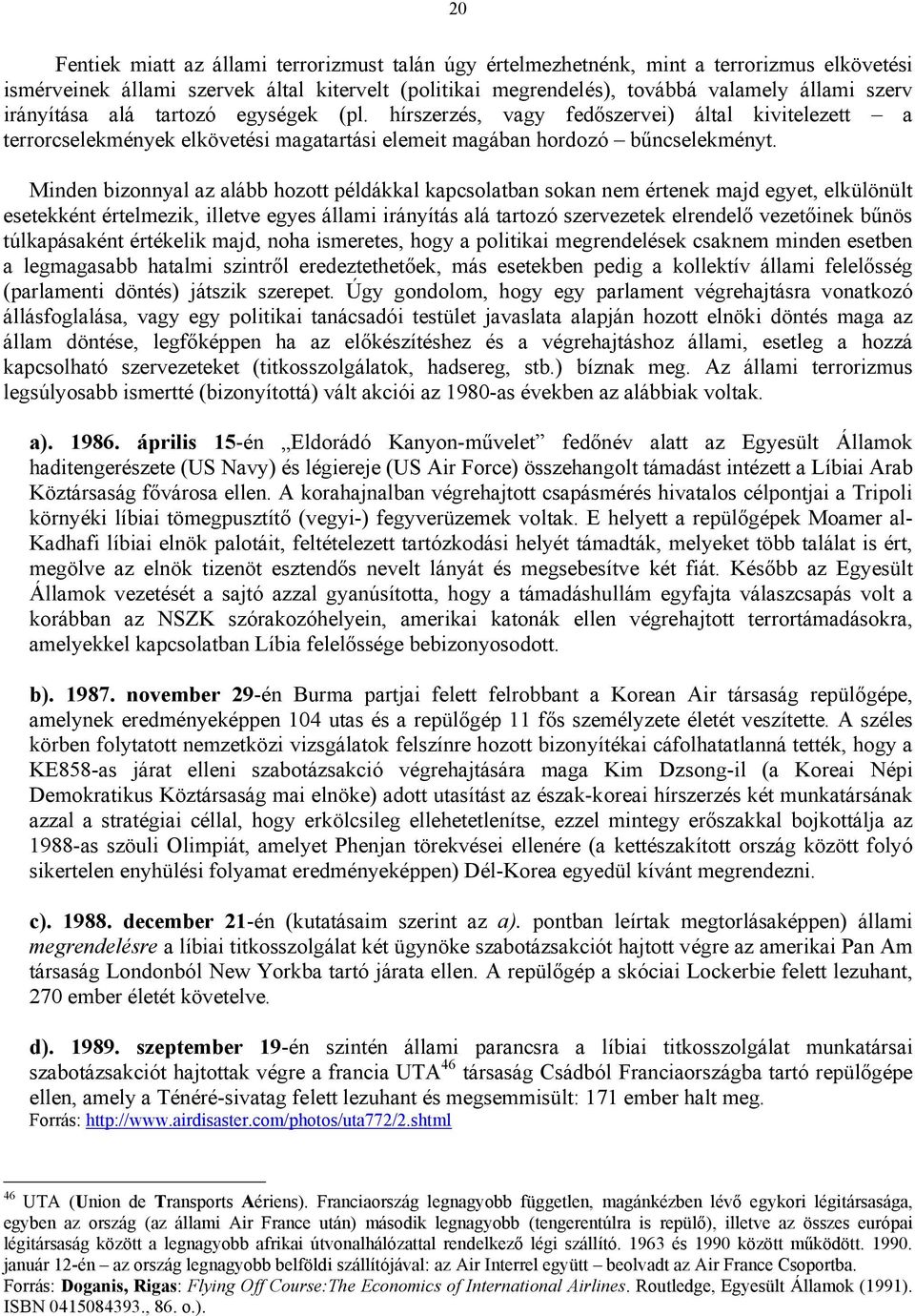 Minden bizonnyal az alább hozott példákkal kapcsolatban sokan nem értenek majd egyet, elkülönült esetekként értelmezik, illetve egyes állami irányítás alá tartozó szervezetek elrendelő vezetőinek