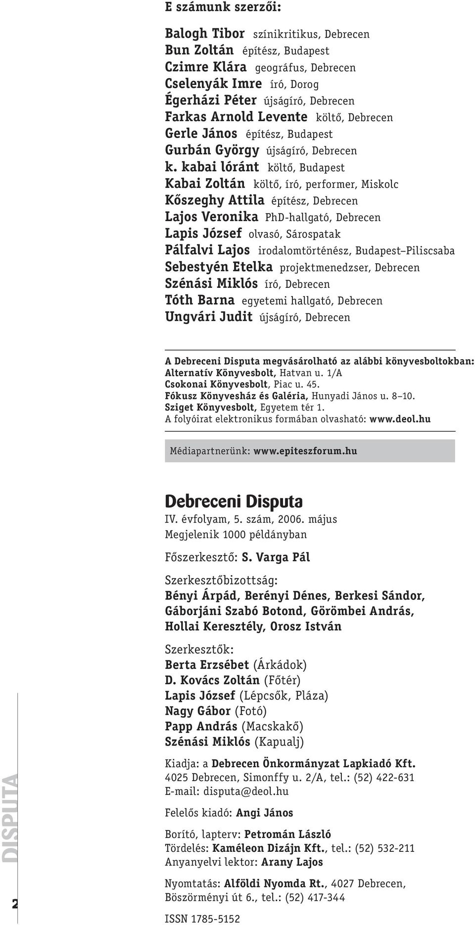 kabai lóránt költő, Budapest Kabai Zoltán költő, író, performer, Miskolc Kőszeghy Attila építész, Debrecen Lajos Veronika PhD-hallgató, Debrecen Lapis József olvasó, Sárospatak Pálfalvi Lajos