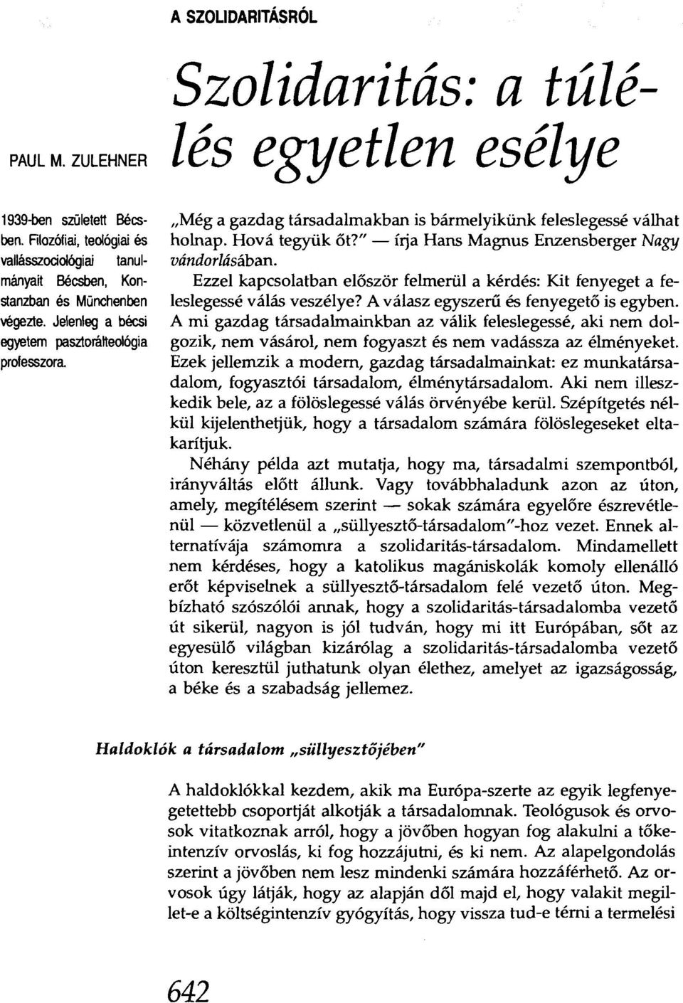 " - írja Hans Magnus Enzensberger Nagy vándorlásában. Ezzel kapcsolatban először felmerül a kérdés: Kit fenyeget a feleslegessé válás veszélye? A válasz egyszeru és fenyegető is egyben.