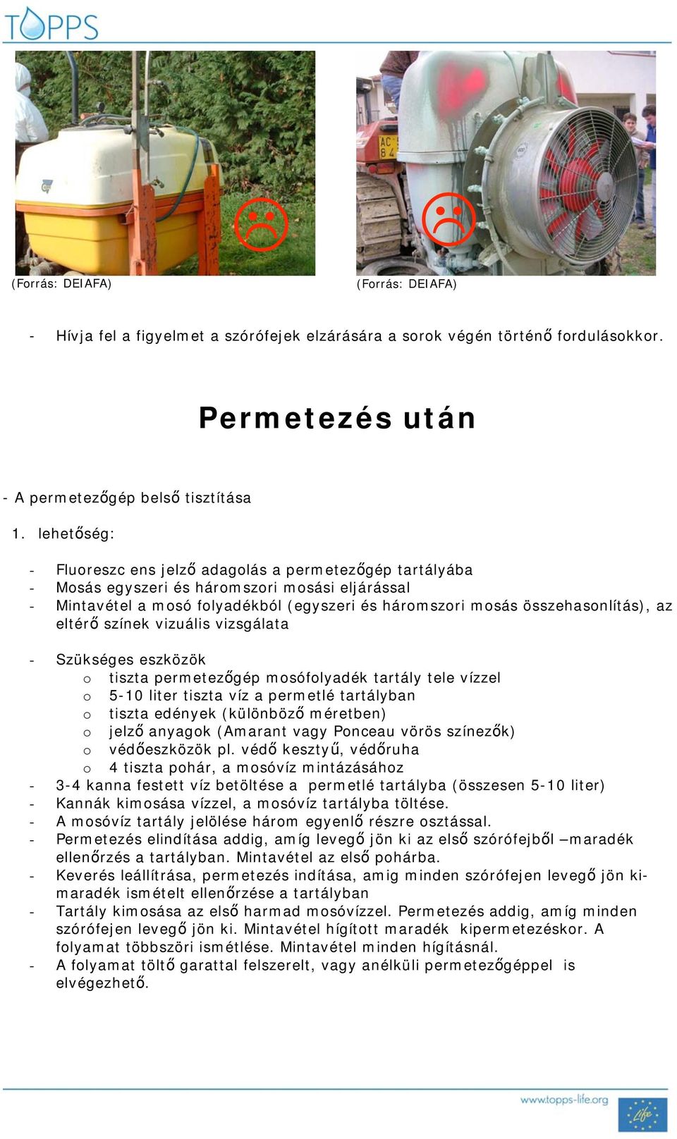 eltér színek vizuális vizsgálata - Szükséges eszközök o tiszta permetez gép mosófolyadék tartály tele vízzel o 5-10 liter tiszta víz a permetlé tartályban o tiszta edények (különböz méretben) o jelz