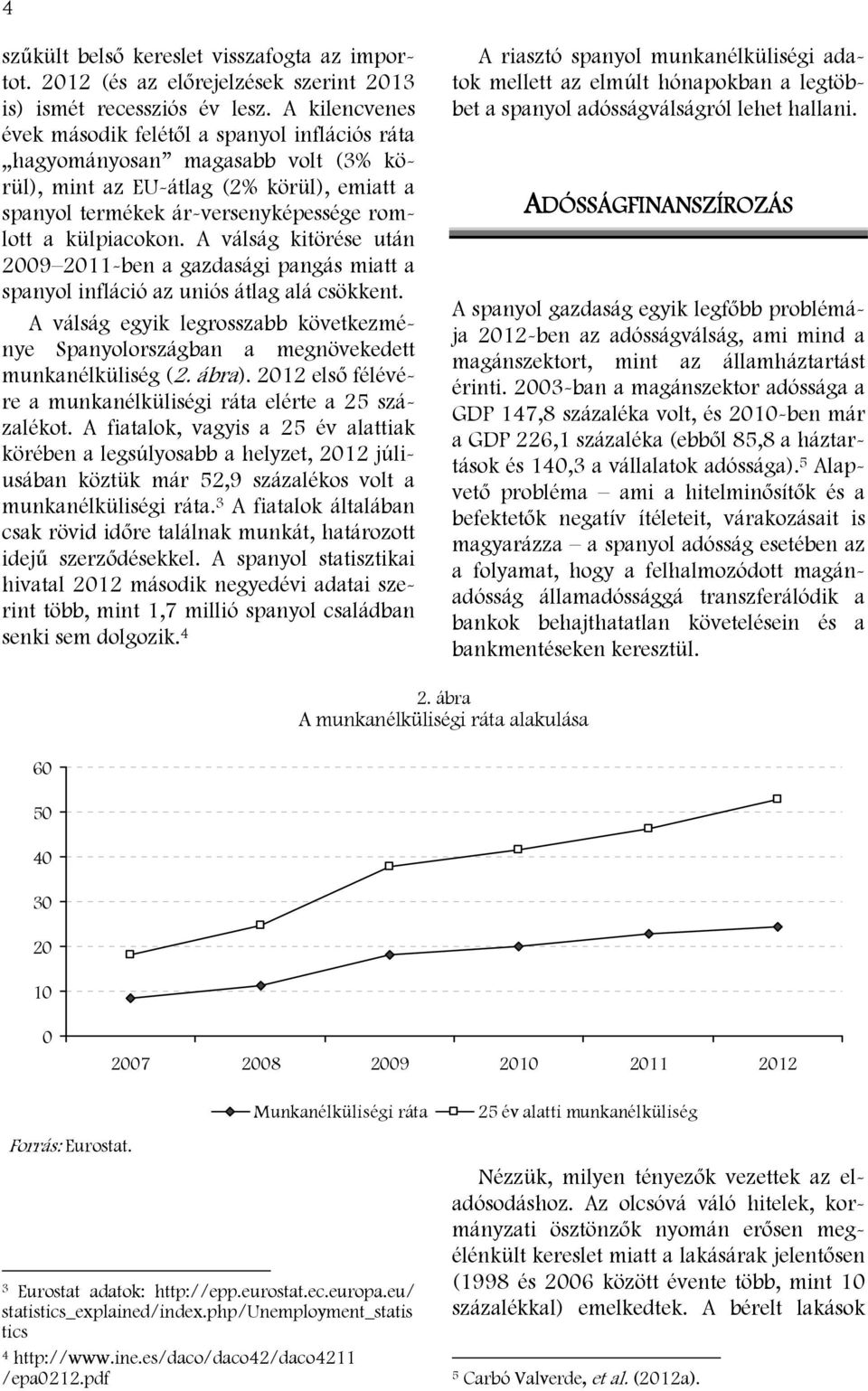 A válság kitörése után 2009 2011-ben a gazdasági pangás miatt a spanyol infláció az uniós átlag alá csökkent.