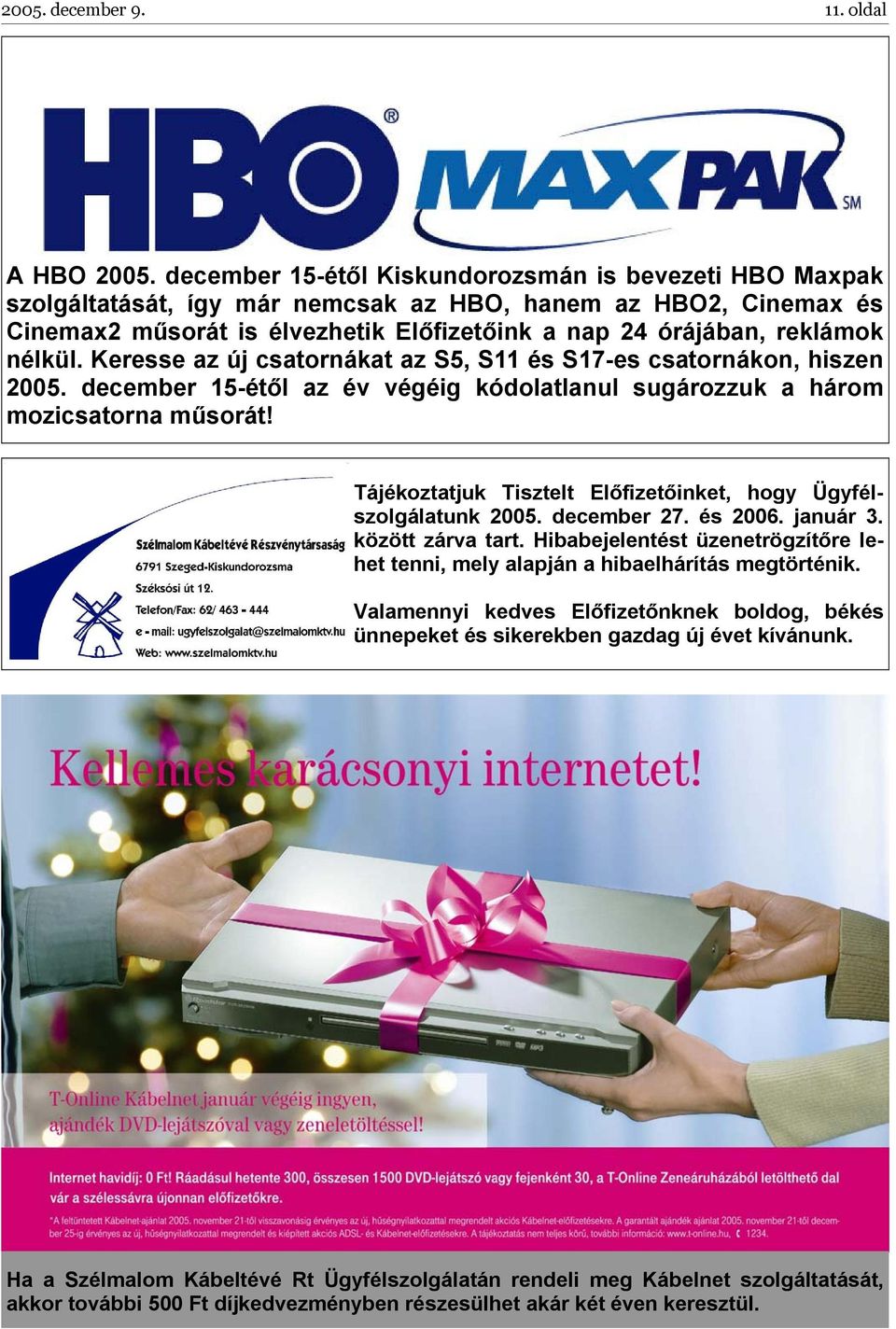 nélkül. Keresse az új csatornákat az S5, S11 és S17-es csatornákon, hiszen 2005. december 15-étől az év végéig kódolatlanul sugározzuk a három mozicsatorna műsorát!