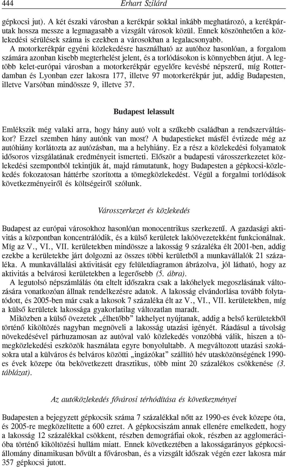 A motorkerékpár egyéni közlekedésre használható az autóhoz hasonlóan, a forgalom számára azonban kisebb megterhelést jelent, és a torlódásokon is könnyebben átjut.