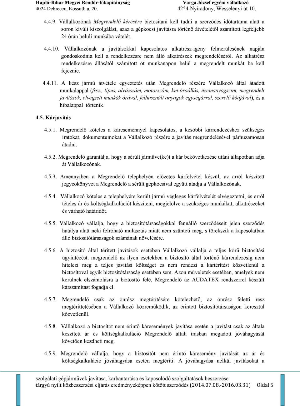 munkába vételét. 4.4.10. Vállalkozónak a javításokkal kapcsolatos alkatrész-igény felmerülésének napján gondoskodnia kell a rendelkezésre nem álló alkatrészek megrendelésérıl.