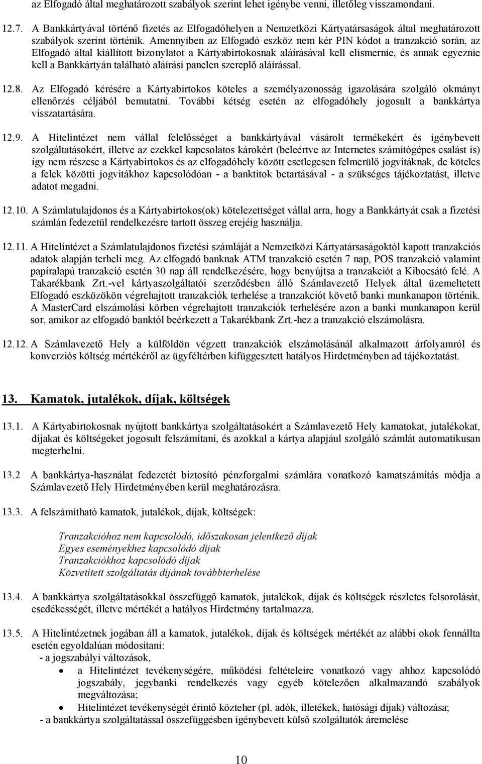 Amennyiben az Elfogadó eszköz nem kér PIN kódot a tranzakció során, az Elfogadó által kiállított bizonylatot a Kártyabirtokosnak aláírásával kell elismernie, és annak egyeznie kell a Bankkártyán