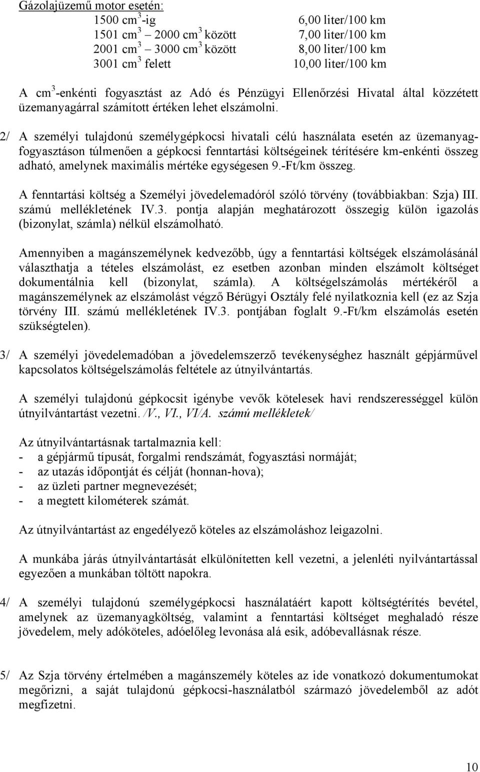 2/ A személyi tulajdonú személygépkocsi hivatali célú használata esetén az üzemanyagfogyasztáson túlmenően a gépkocsi fenntartási költségeinek térítésére km-enkénti összeg adható, amelynek maximális