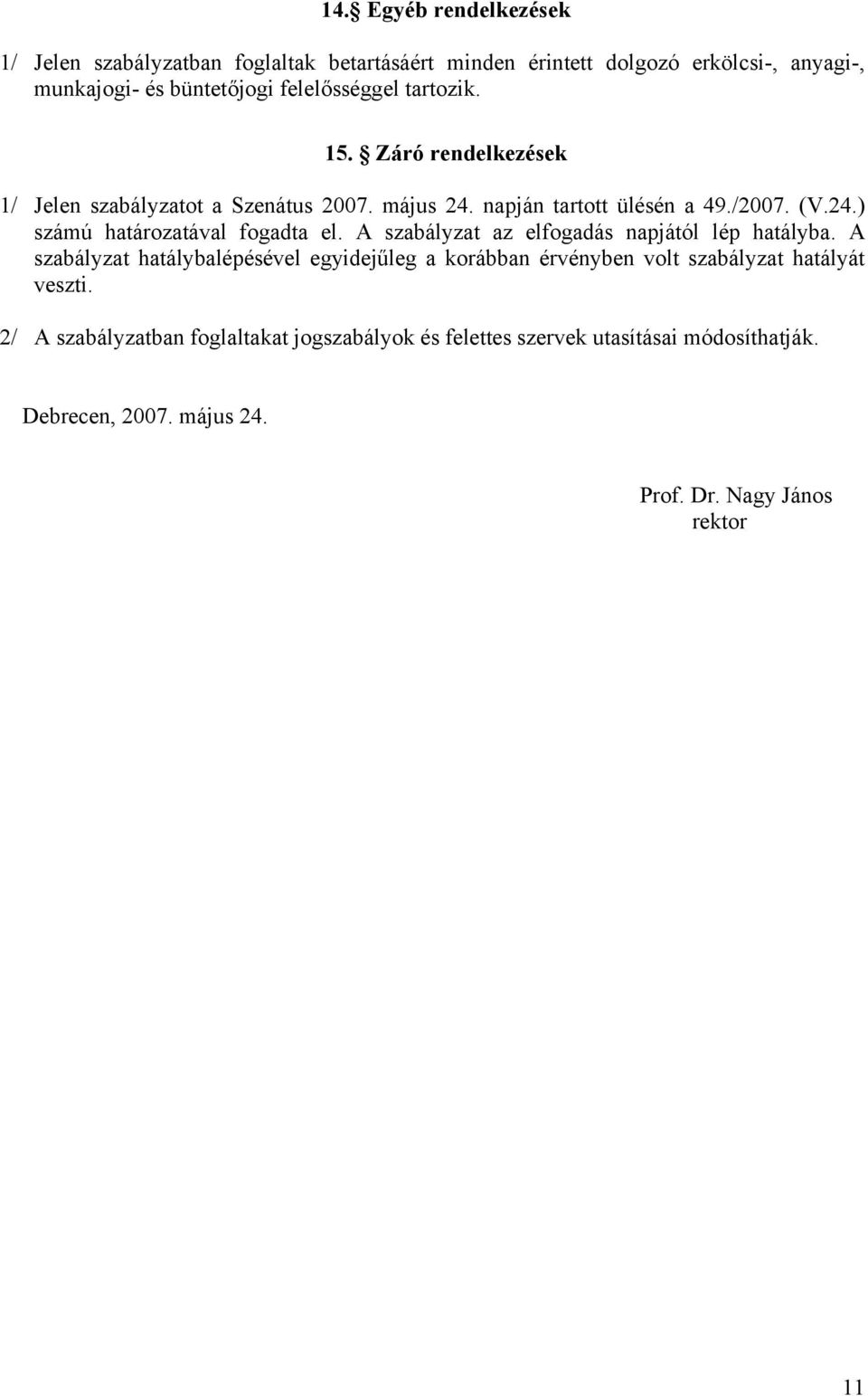 A szabályzat az elfogadás napjától lép hatályba. A szabályzat hatálybalépésével egyidejűleg a korábban érvényben volt szabályzat hatályát veszti.