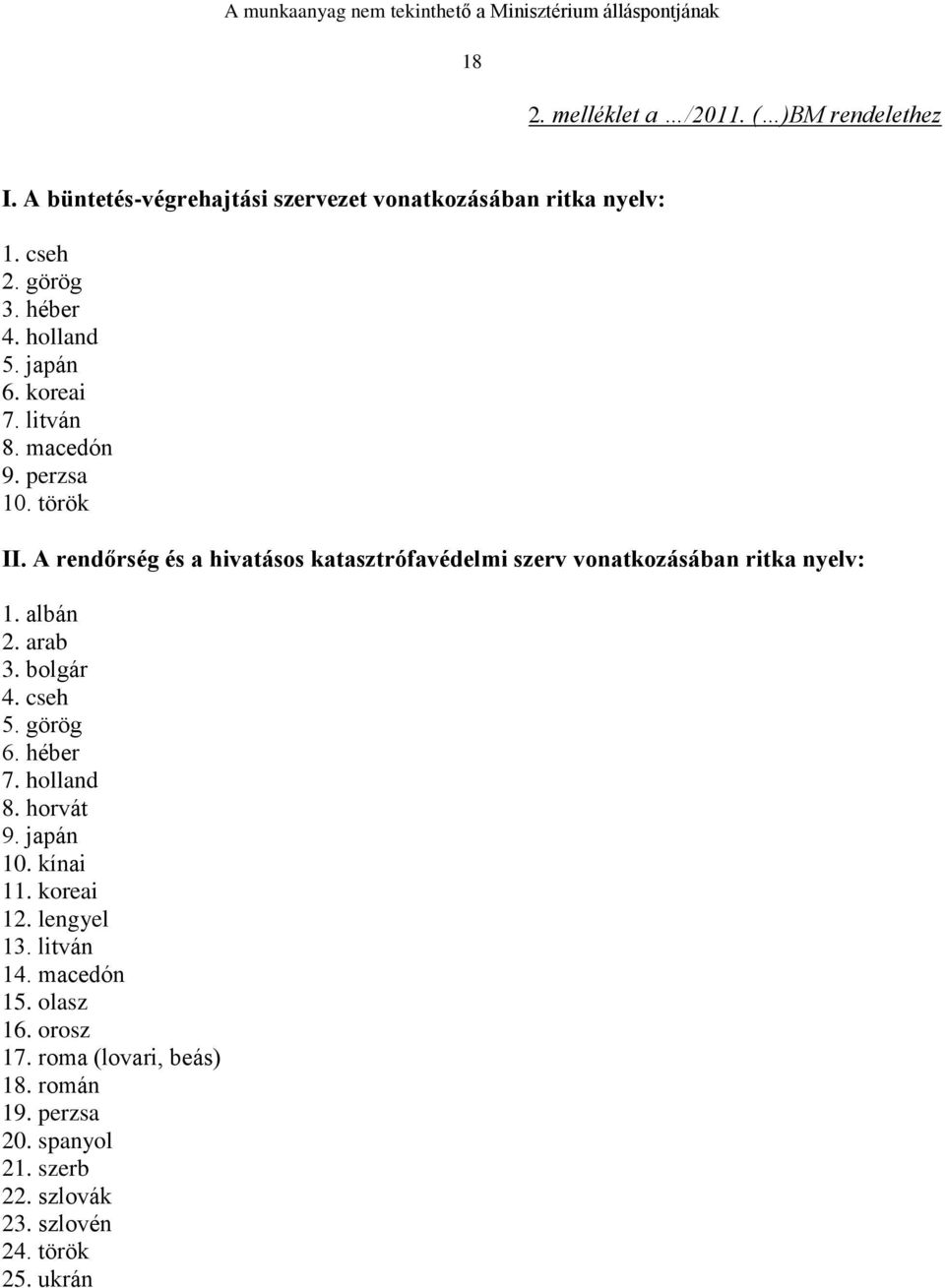 A rendőrség és a hivatásos katasztrófavédelmi szerv vonatkozásában ritka nyelv: 1. albán 2. arab 3. bolgár 4. cseh 5. görög 6. héber 7.