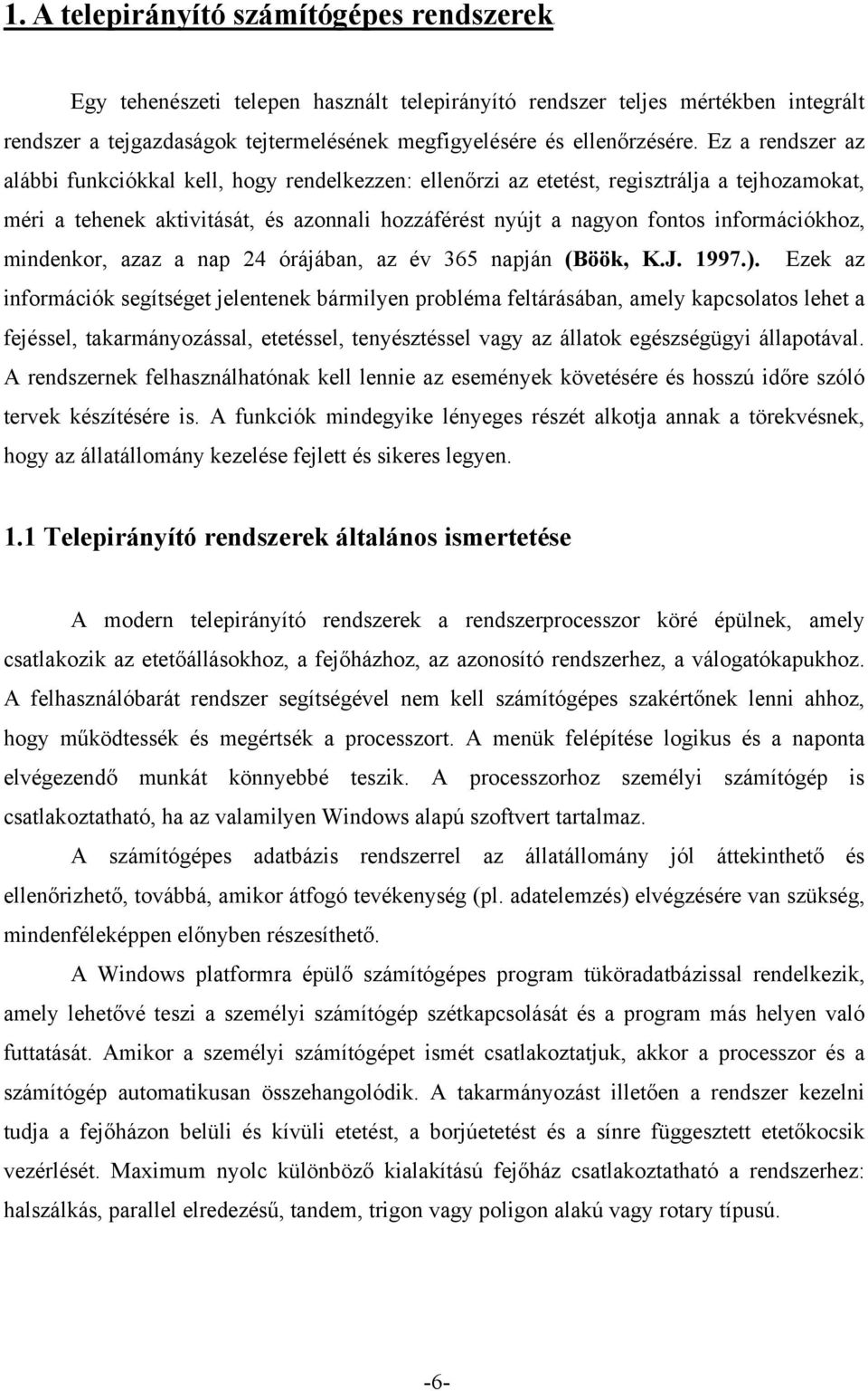 Ez a rendszer az alábbi funkciókkal kell, hogy rendelkezzen: ellenőrzi az etetést, regisztrálja a tejhozamokat, méri a tehenek aktivitását, és azonnali hozzáférést nyújt a nagyon fontos