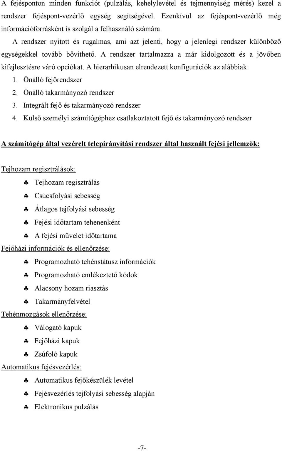 A rendszer nyitott és rugalmas, ami azt jelenti, hogy a jelenlegi rendszer különböző egységekkel tovább bővíthető. A rendszer tartalmazza a már kidolgozott és a jövőben kifejlesztésre váró opciókat.