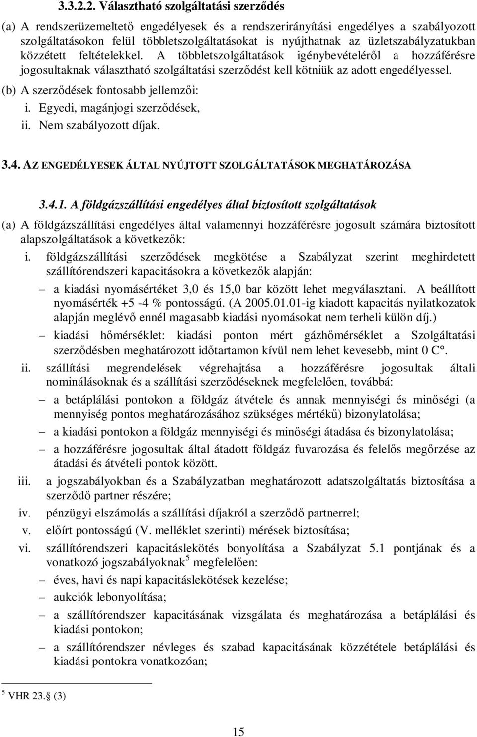 üzletszabályzatukban közzétett feltételekkel. A többletszolgáltatások igénybevételéről a hozzáférésre jogosultaknak választható szolgáltatási szerződést kell kötniük az adott engedélyessel.