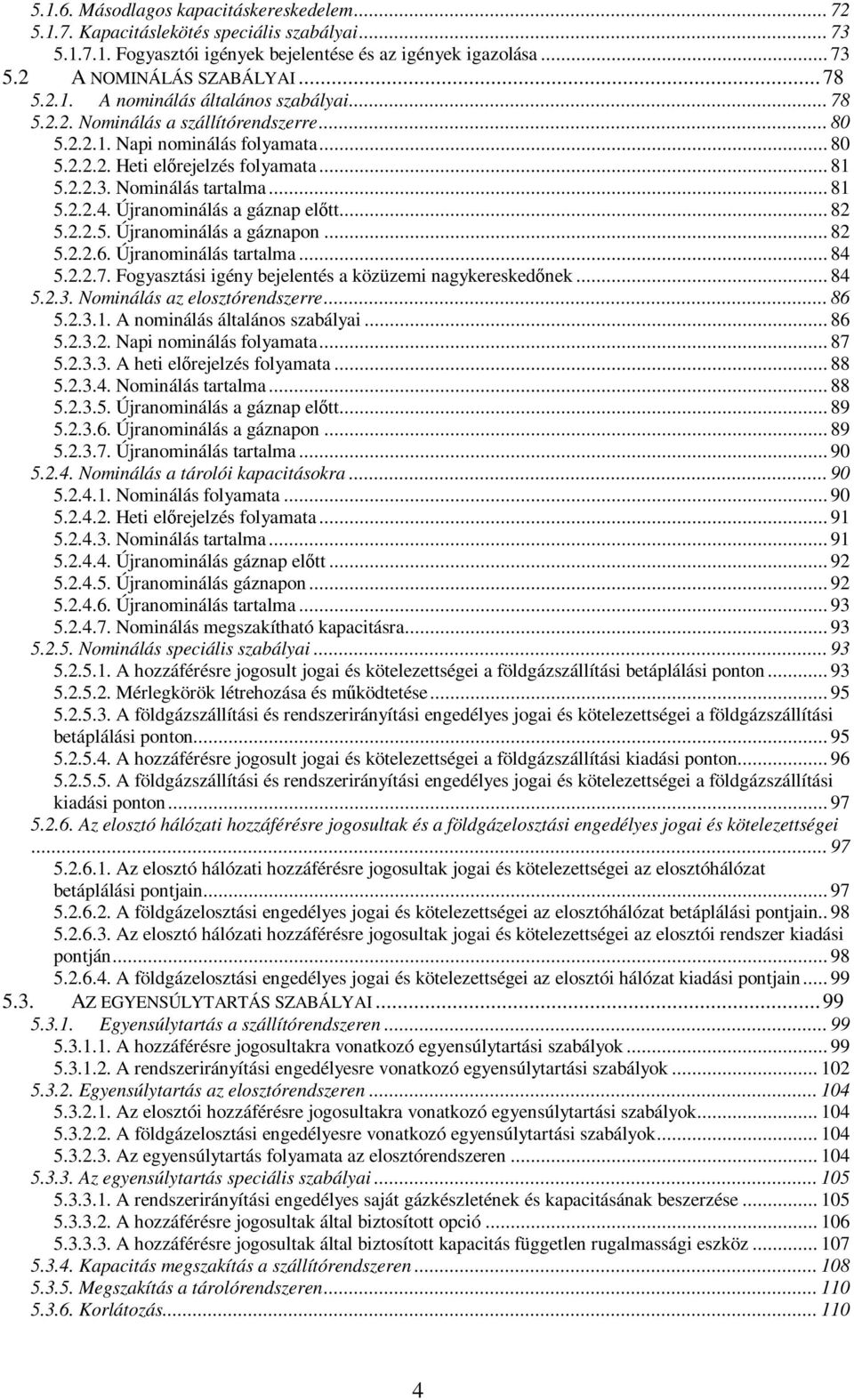 .. 81 5.2.2.4. Újranominálás a gáznap előtt... 82 5.2.2.5. Újranominálás a gáznapon... 82 5.2.2.6. Újranominálás tartalma... 84 5.2.2.7. Fogyasztási igény bejelentés a közüzemi nagykereskedőnek... 84 5.2.3.