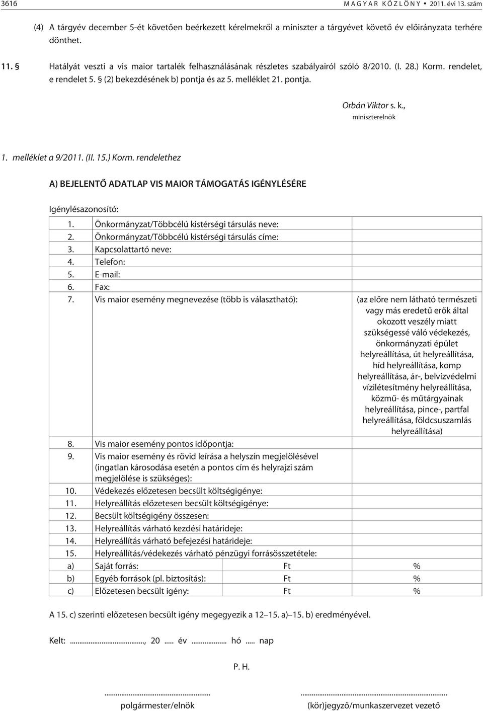 k., miniszterelnök 1. melléklet a 9/2011. (II. 15.) Korm. rendelethez A) BEJELENTÕ ADATLAP VIS MAIOR TÁMOGATÁS IGÉNYLÉSÉRE Igénylésazonosító: 1. Önkormányzat/Többcélú kistérségi társulás neve: 2.