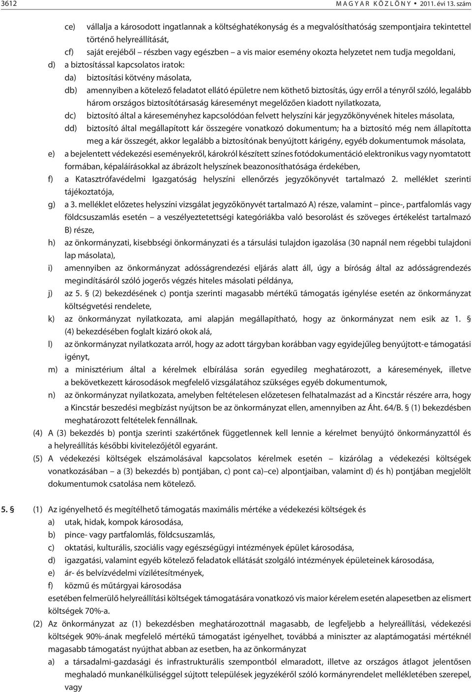 okozta helyzetet nem tudja megoldani, d) a biztosítással kapcsolatos iratok: da) biztosítási kötvény másolata, db) amennyiben a kötelezõ feladatot ellátó épületre nem köthetõ biztosítás, úgy errõl a