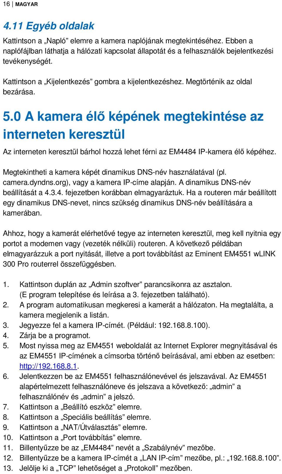 0 A kamera élő képének megtekintése az interneten keresztül Az interneten keresztül bárhol hozzá lehet férni az EM4484 IP-kamera élő képéhez.