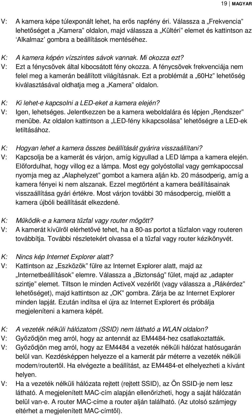 V: Ezt a fénycsövek által kibocsátott fény okozza. A fénycsövek frekvenciája nem felel meg a kamerán beállított világításnak.