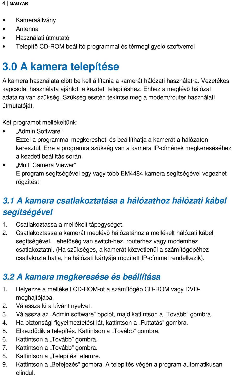 Ehhez a meglévő hálózat adataira van szükség. Szükség esetén tekintse meg a modem/router használati útmutatóját.