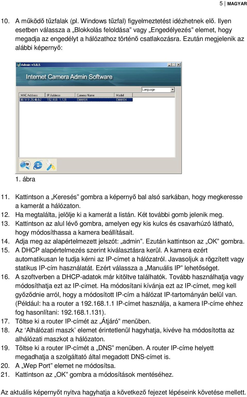 Kattintson a Keresés gombra a képernyő bal alsó sarkában, hogy megkeresse a kamerát a hálózaton. 12. Ha megtalálta, jelölje ki a kamerát a listán. Két további gomb jelenik meg. 13.